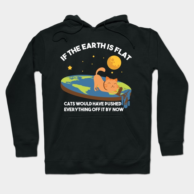 "If The Earth Is Flat Cats Would Have Pushed Everything Off It By Now Flat Earth Conspiracy Hoodie by Nowhereman78